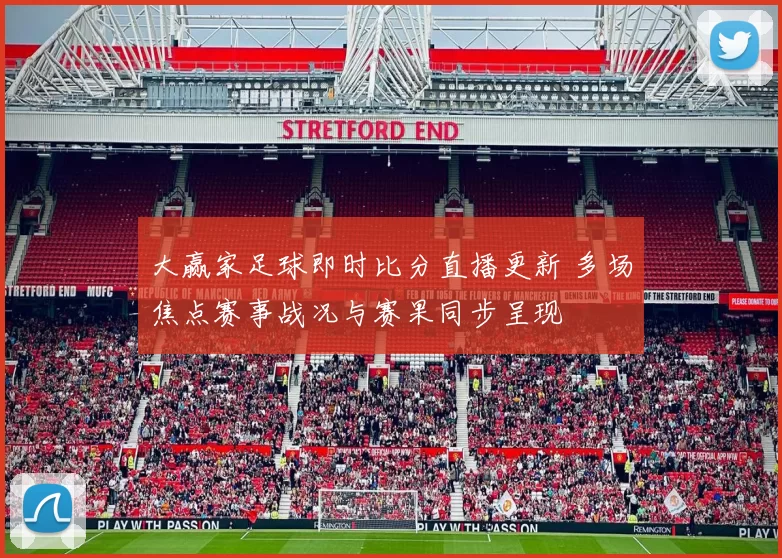 大赢家足球即时比分直播更新 多场焦点赛事战况与赛果同步呈现