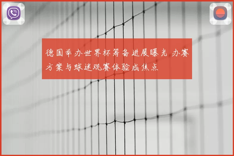 德国举办世界杯筹备进展曝光 办赛方案与球迷观赛体验成焦点
