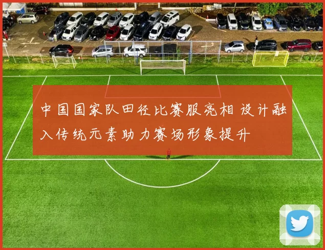 中国国家队田径比赛服亮相 设计融入传统元素助力赛场形象提升