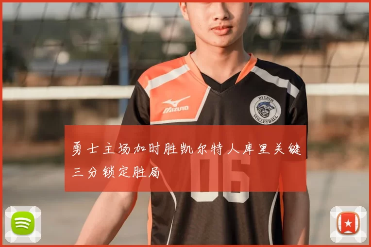 勇士主场加时胜凯尔特人库里关键三分锁定胜局
