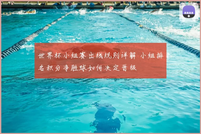 世界杯小组赛出线规则详解 小组排名积分净胜球如何决定晋级
