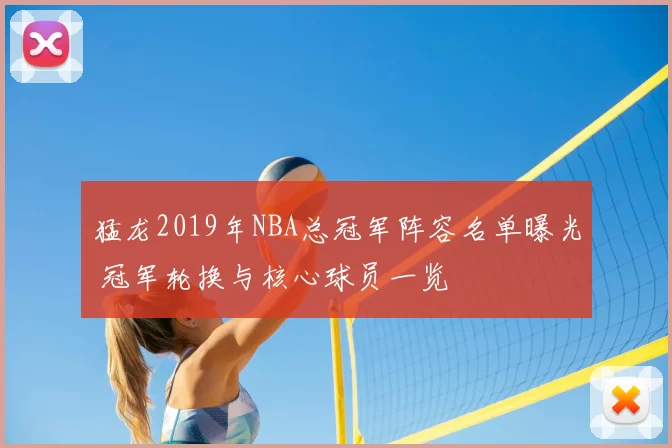 猛龙2019年NBA总冠军阵容名单曝光 冠军轮换与核心球员一览