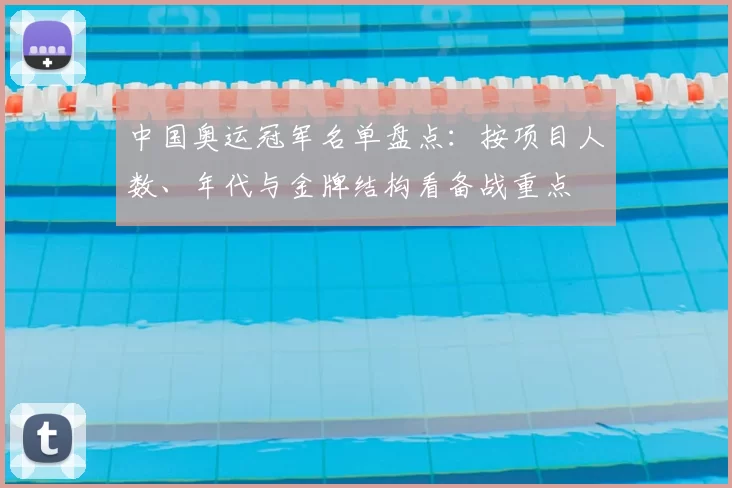 中国奥运冠军名单盘点：按项目人数、年代与金牌结构看备战重点