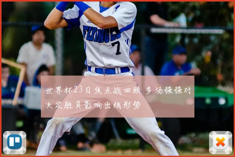 世界杯23日焦点战回顾 多场强强对决定胜负影响出线形势