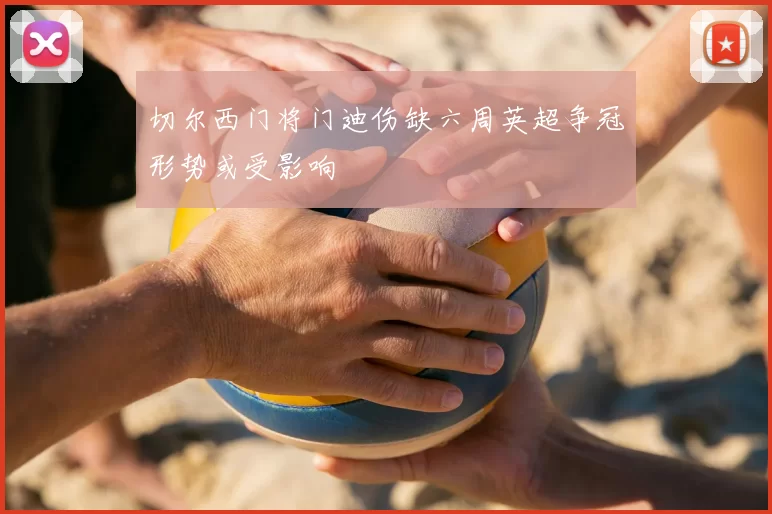 切尔西门将门迪伤缺六周英超争冠形势或受影响