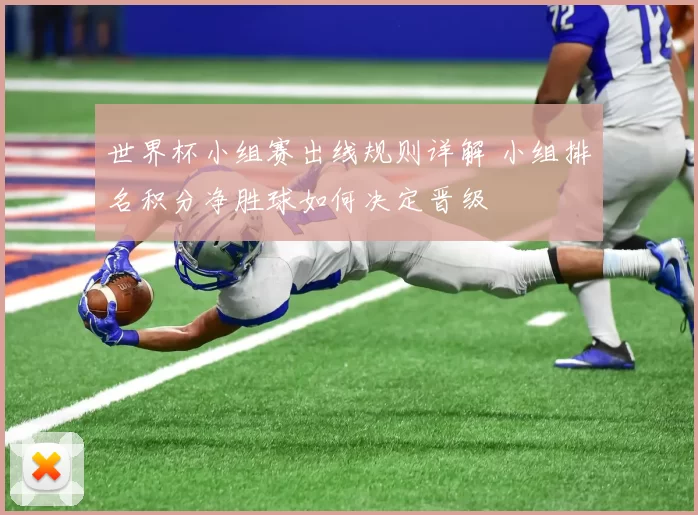 世界杯小组赛出线规则详解 小组排名积分净胜球如何决定晋级