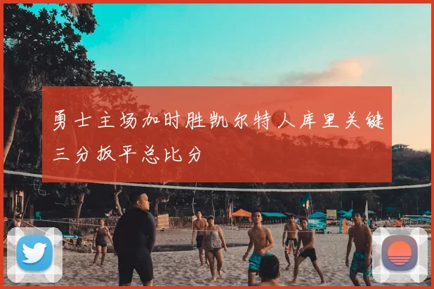 勇士主场加时胜凯尔特人库里关键三分扳平总比分