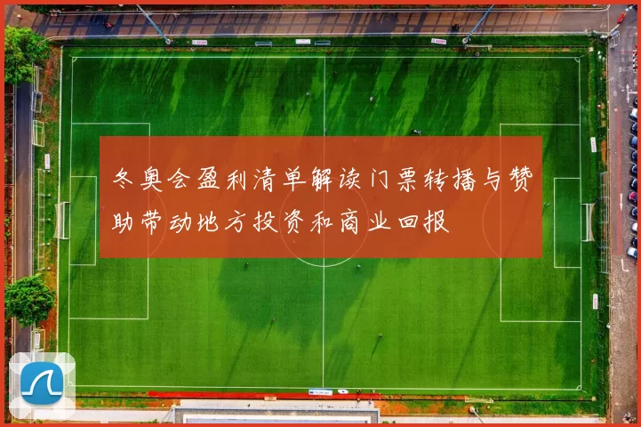 冬奥会盈利清单解读门票转播与赞助带动地方投资和商业回报