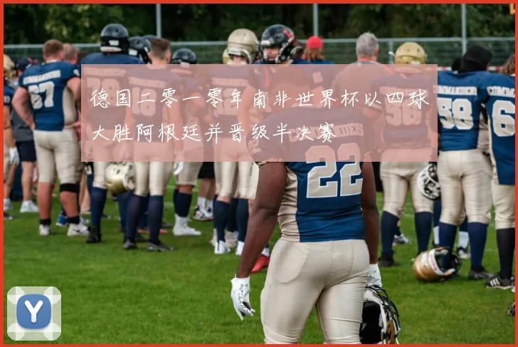 德国二零一零年南非世界杯以四球大胜阿根廷并晋级半决赛