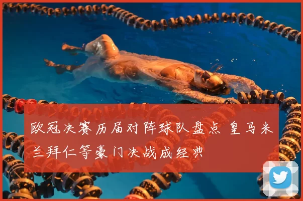 欧冠决赛历届对阵球队盘点 皇马米兰拜仁等豪门决战成经典