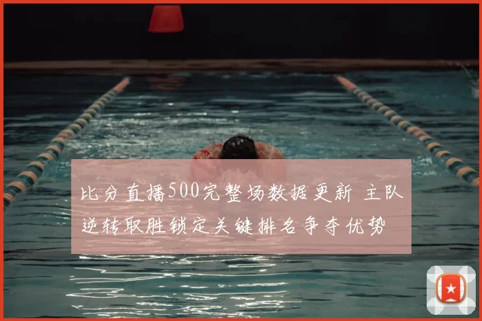 比分直播500完整场数据更新 主队逆转取胜锁定关键排名争夺优势