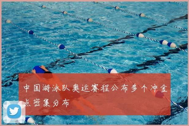 中国游泳队奥运赛程公布多个冲金点密集分布