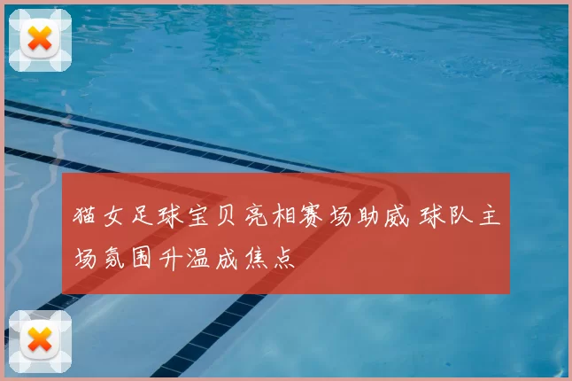 猫女足球宝贝亮相赛场助威 球队主场氛围升温成焦点