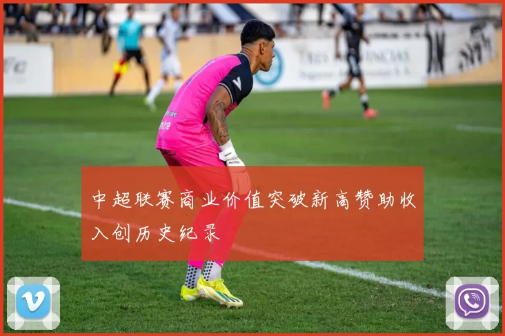 中超联赛商业价值突破新高赞助收入创历史纪录