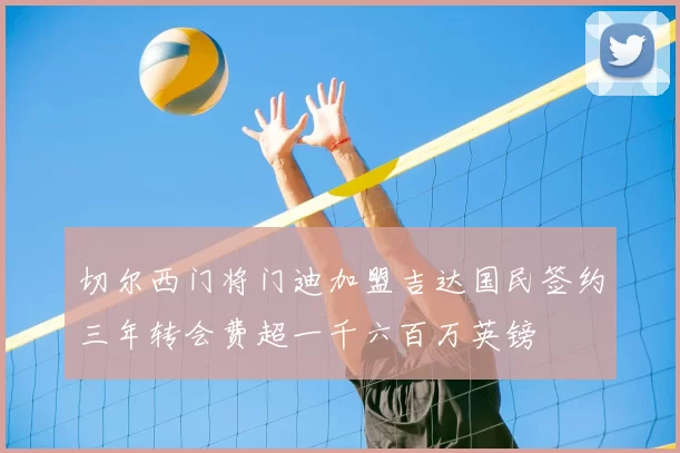 切尔西门将门迪加盟吉达国民签约三年转会费超一千六百万英镑