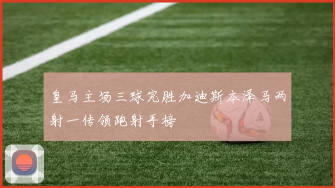 皇马主场三球完胜加迪斯本泽马两射一传领跑射手榜